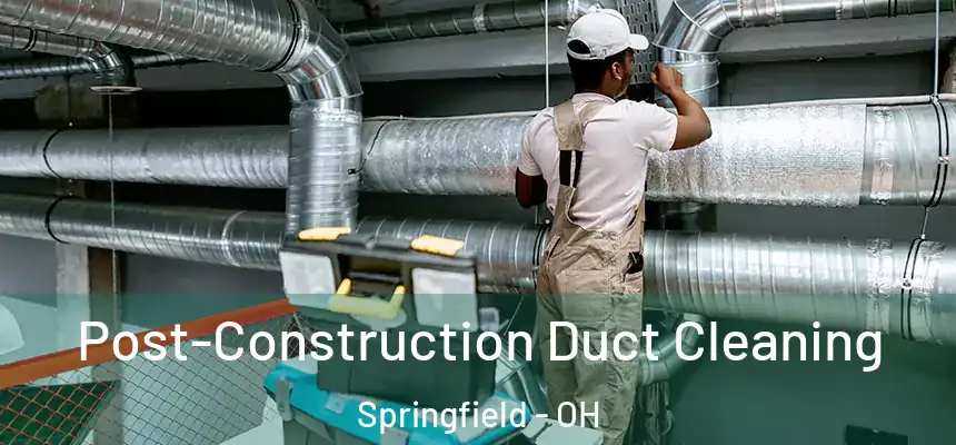  Post-Construction Duct Cleaning Springfield - OH